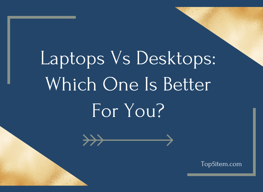 Laptops Vs Desktops: Which One Is Better